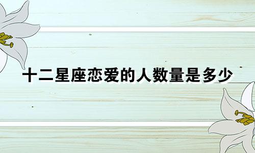 十二星座恋爱的人数量是多少