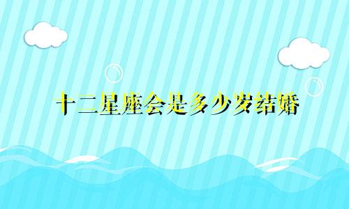 十二星座会是多少岁结婚