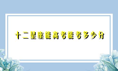 十二星座能高考能考多少分