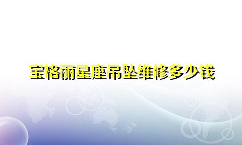 宝格丽星座吊坠维修多少钱