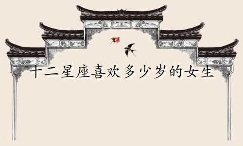 十二星座喜欢多少岁的女生
