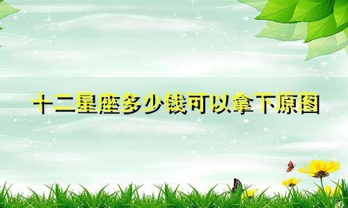 十二星座多少钱可以拿下原图