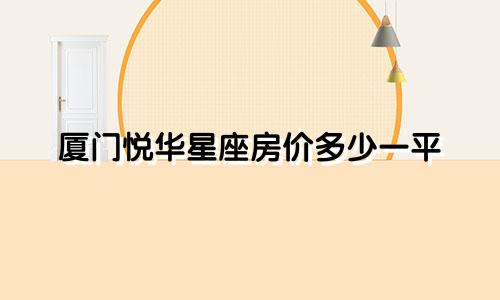 厦门悦华星座房价多少一平