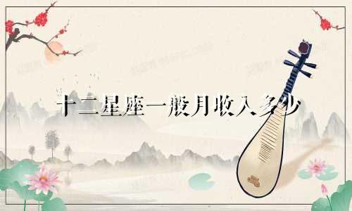 十二星座一般月收入多少