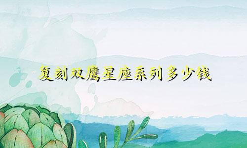 复刻双鹰星座系列多少钱