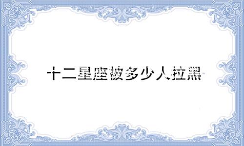 十二星座被多少人拉黑
