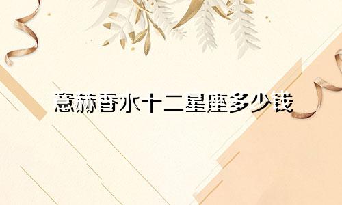 意赫香水十二星座多少钱