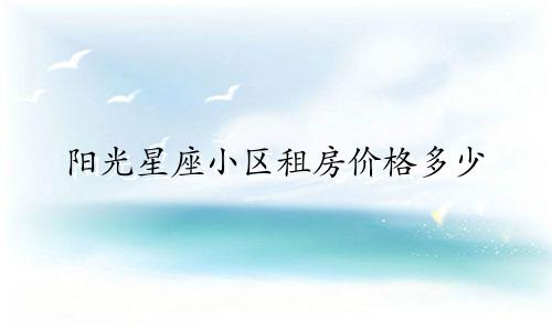 阳光星座小区租房价格多少
