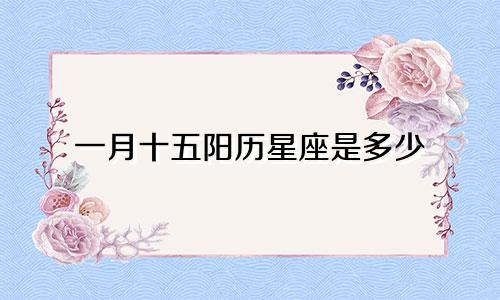 一月十五阳历星座是多少