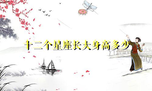 十二个星座长大身高多少