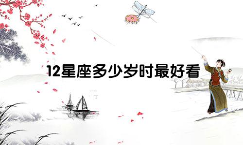 12星座多少岁时最好看