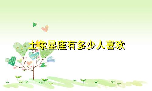 土象星座有多少人喜欢