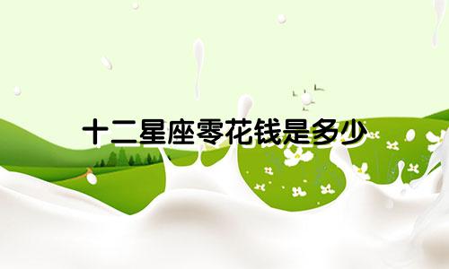 十二星座零花钱是多少