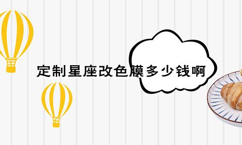 定制星座改色膜多少钱啊