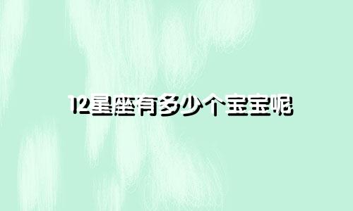 12星座有多少个宝宝呢