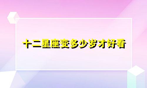 十二星座变多少岁才好看
