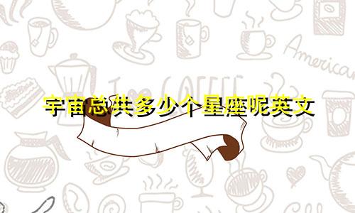 宇宙总共多少个星座呢英文