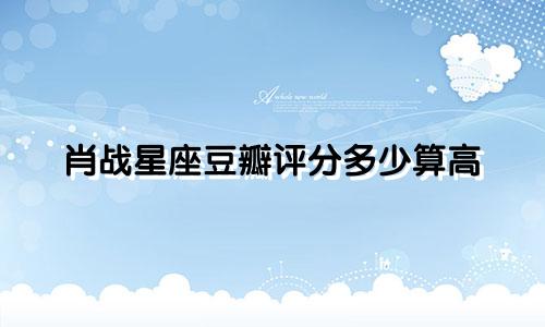 肖战星座豆瓣评分多少算高