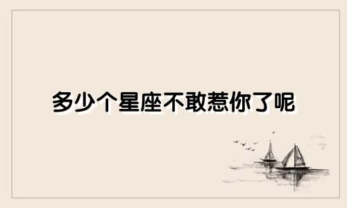 多少个星座不敢惹你了呢