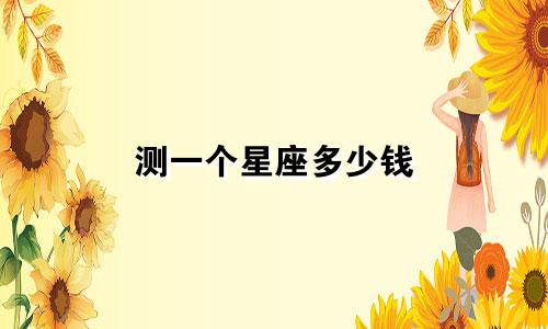 测一个星座多少钱