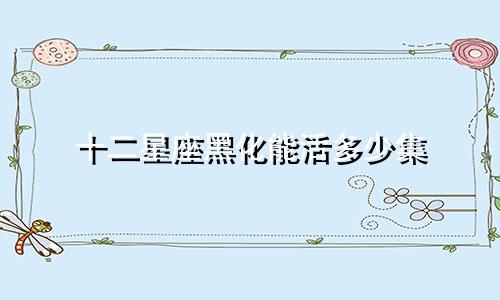 十二星座黑化能活多少集