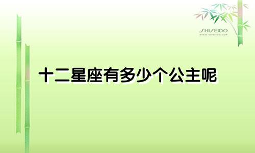 十二星座有多少个公主呢