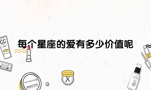每个星座的爱有多少价值呢