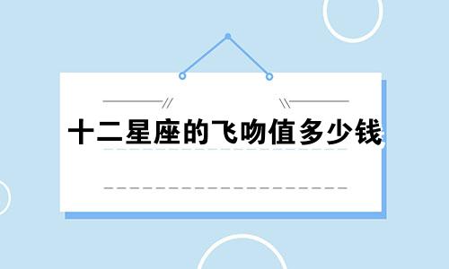 十二星座的飞吻值多少钱