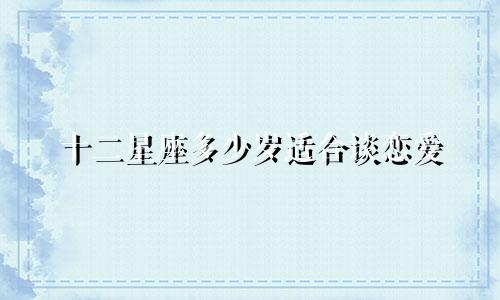 十二星座多少岁适合谈恋爱