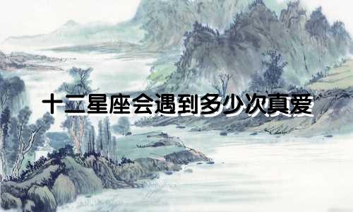 十二星座会遇到多少次真爱