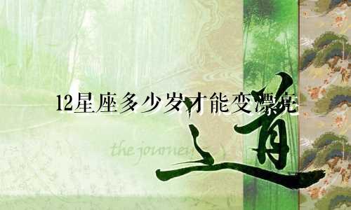 12星座多少岁才能变漂亮