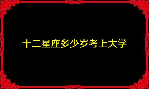 十二星座多少岁考上大学