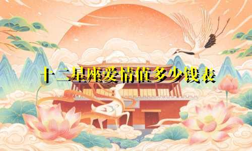 十二星座爱情值多少钱表
