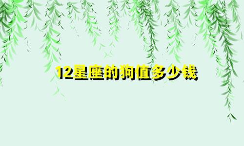 12星座的狗值多少钱