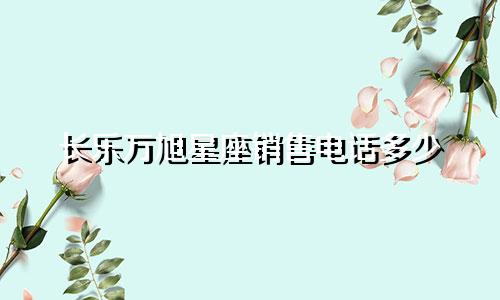 长乐万旭星座销售电话多少