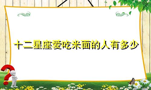 十二星座爱吃米面的人有多少