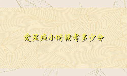 爱星座小时候考多少分