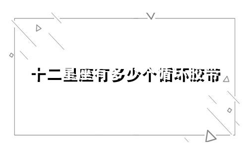 十二星座有多少个循环胶带