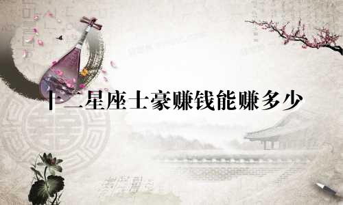 十二星座士豪赚钱能赚多少