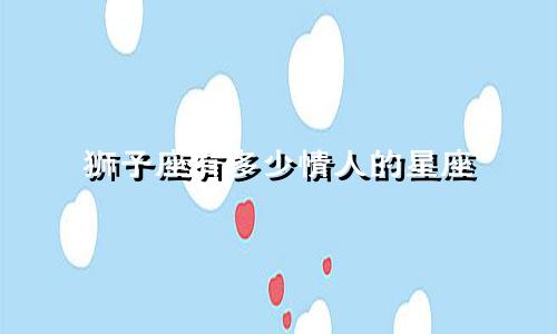 狮子座有多少情人的星座