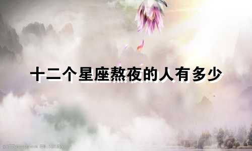 十二个星座熬夜的人有多少