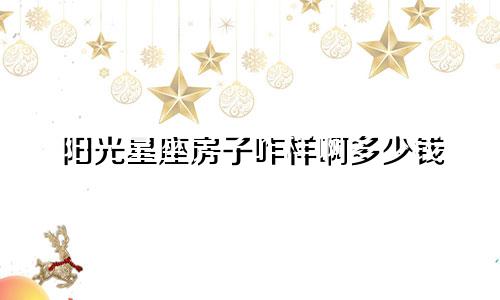 阳光星座房子咋样啊多少钱
