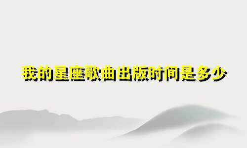 我的星座歌曲出版时间是多少
