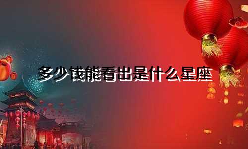 多少钱能看出是什么星座