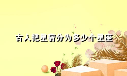 古人把星宿分为多少个星座
