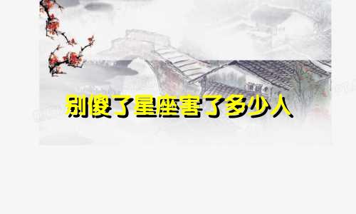 别傻了星座害了多少人