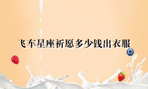 飞车星座祈愿多少钱出衣服