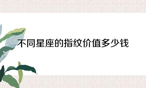 不同星座的指纹价值多少钱