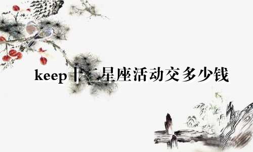 keep十二星座活动交多少钱