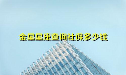 金星星座查询社保多少钱